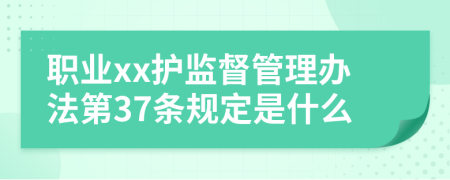 职业xx护监督管理办法第37条规定是什么