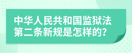 中华人民共和国监狱法第二条新规是怎样的？