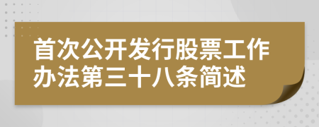 首次公开发行股票工作办法第三十八条简述