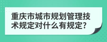 重庆市城市规划管理技术规定对什么有规定?