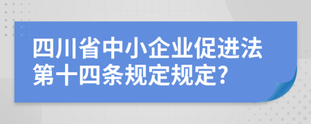四川省中小企业促进法第十四条规定规定?