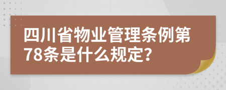 四川省物业管理条例第78条是什么规定？