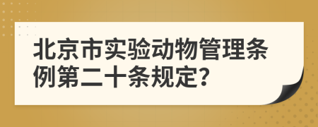 北京市实验动物管理条例第二十条规定？