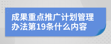 成果重点推广计划管理办法第19条什么内容