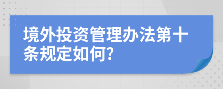 境外投资管理办法第十条规定如何？