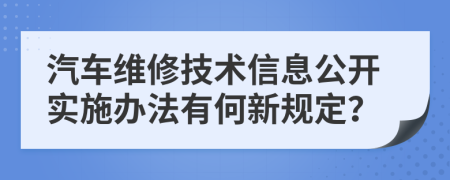 汽车维修技术信息公开实施办法有何新规定？