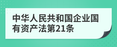 中华人民共和国企业国有资产法第21条