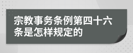 宗教事务条例第四十六条是怎样规定的