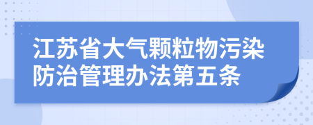 江苏省大气颗粒物污染防治管理办法第五条