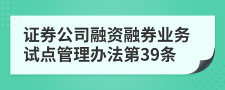 证券公司融资融券业务试点管理办法第39条