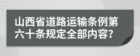 山西省道路运输条例第六十条规定全部内容？