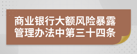 商业银行大额风险暴露管理办法中第三十四条