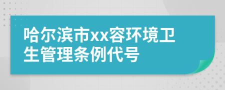 哈尔滨市xx容环境卫生管理条例代号