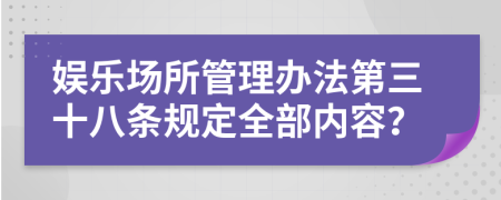 娱乐场所管理办法第三十八条规定全部内容？