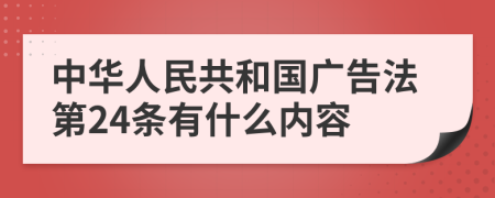 中华人民共和国广告法第24条有什么内容