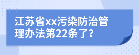 江苏省xx污染防治管理办法第22条了？