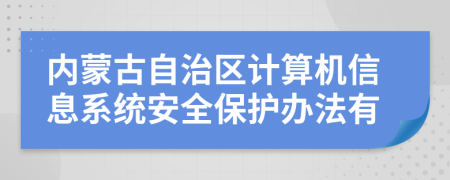 内蒙古自治区计算机信息系统安全保护办法有