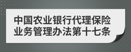 中国农业银行代理保险业务管理办法第十七条