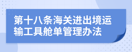 第十八条海关进出境运输工具舱单管理办法