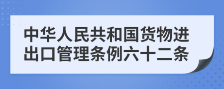 中华人民共和国货物进出口管理条例六十二条