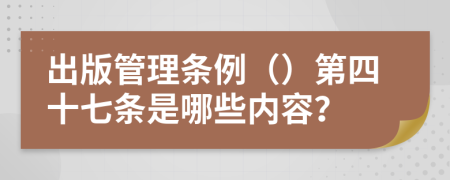 出版管理条例（）第四十七条是哪些内容？