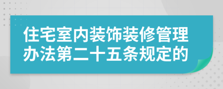 住宅室内装饰装修管理办法第二十五条规定的