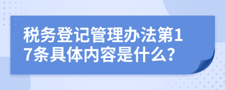 税务登记管理办法第17条具体内容是什么？