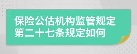 保险公估机构监管规定第二十七条规定如何