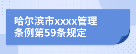 哈尔滨市xxxx管理条例第59条规定