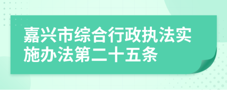 嘉兴市综合行政执法实施办法第二十五条