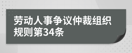 劳动人事争议仲裁组织规则第34条