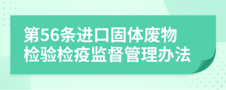 第56条进口固体废物检验检疫监督管理办法