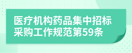 医疗机构药品集中招标采购工作规范第59条