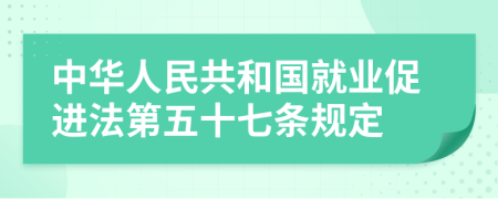 中华人民共和国就业促进法第五十七条规定