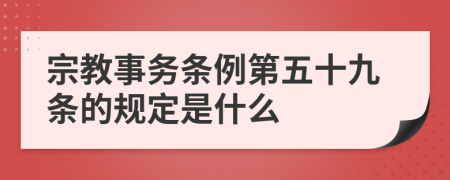 宗教事务条例第五十九条的规定是什么