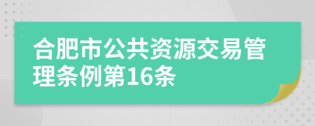 合肥市公共资源交易管理条例第16条