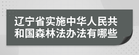 辽宁省实施中华人民共和国森林法办法有哪些