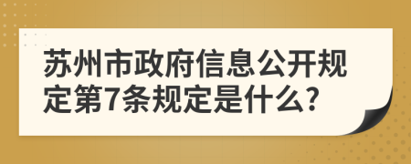苏州市政府信息公开规定第7条规定是什么?