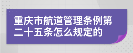 重庆市航道管理条例第二十五条怎么规定的