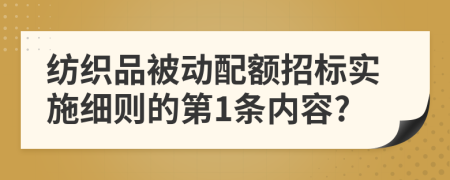 纺织品被动配额招标实施细则的第1条内容?