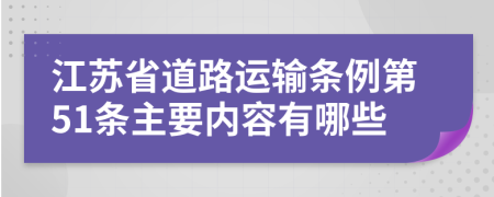 江苏省道路运输条例第51条主要内容有哪些