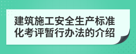 建筑施工安全生产标准化考评暂行办法的介绍