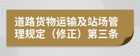 道路货物运输及站场管理规定（修正）第三条