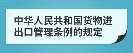 中华人民共和国货物进出口管理条例的规定