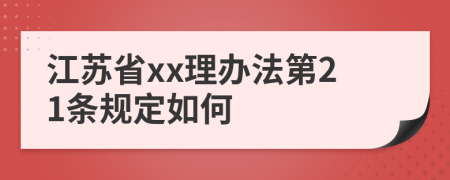 江苏省xx理办法第21条规定如何