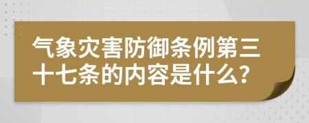 气象灾害防御条例第三十七条的内容是什么？