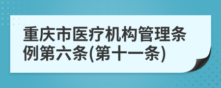 重庆市医疗机构管理条例第六条(第十一条)