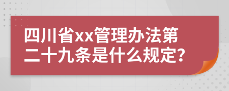 四川省xx管理办法第二十九条是什么规定？