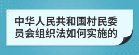 中华人民共和国村民委员会组织法如何实施的