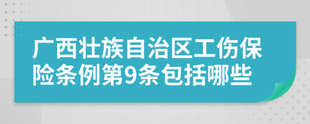 广西壮族自治区工伤保险条例第9条包括哪些